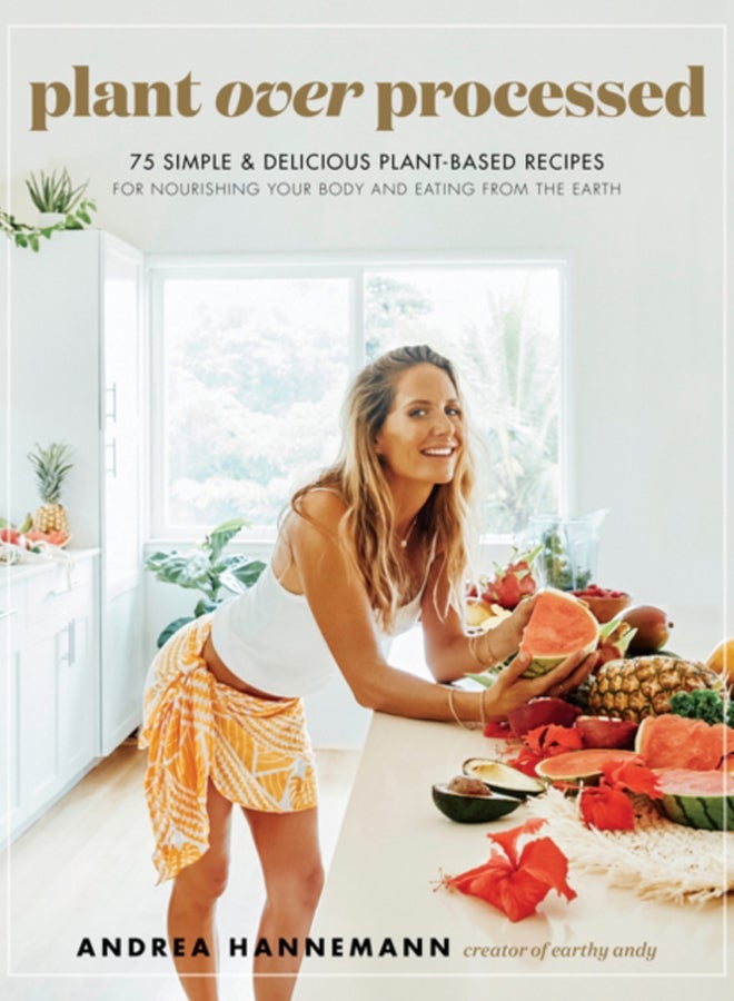 Plant Over Processed : 75 Simple & Delicious Plant-Based Recipes for Nourishing Your Body and Eating From the Earth