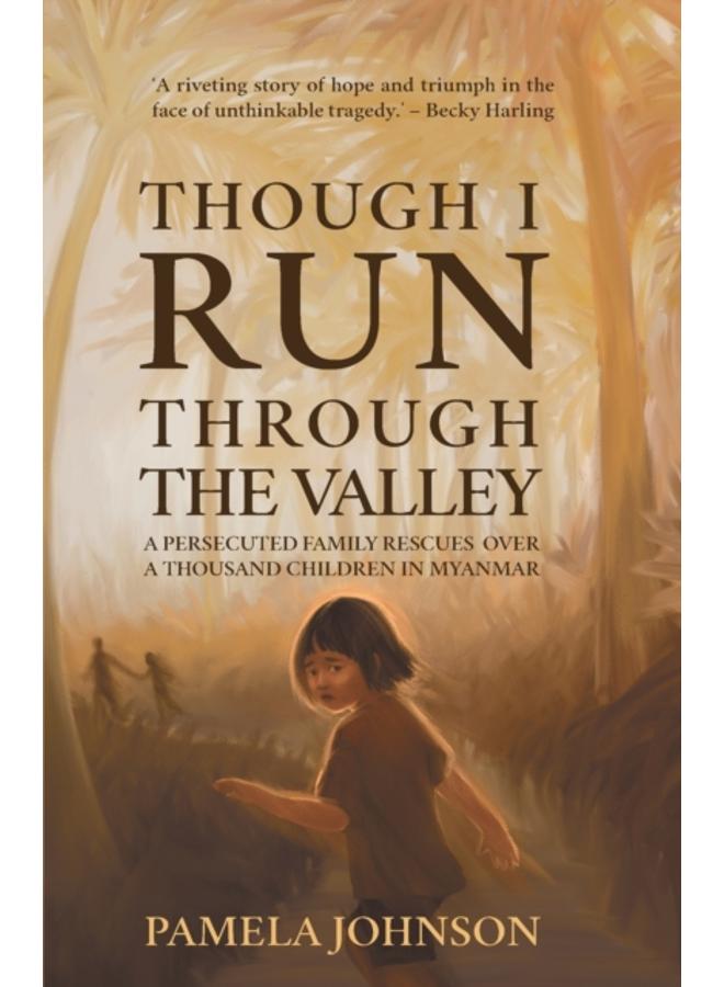 Though I Run Through the Valley : A Persecuted Family Rescues Over a Thousand Children in Myanmar 