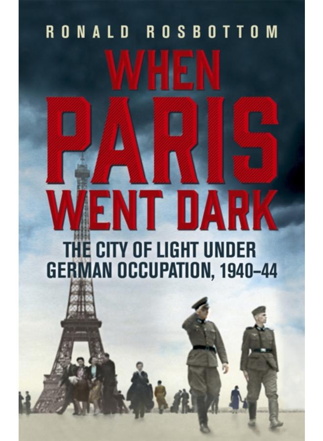 When Paris Went Dark : The City of Light Under German Occupation, 1940-44 