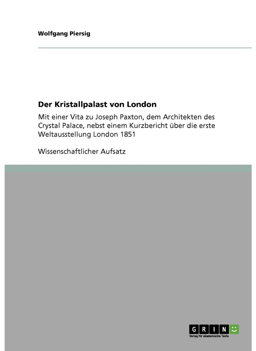 Der Kristallpalast von London: Mit einer Vita zu Joseph Paxton, dem Architekten des Crystal Palace, nebst einem Kurzbericht über die erste Weltausstellung London 1851 