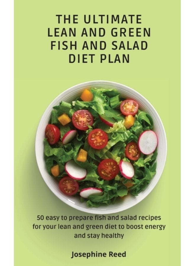 The Ultimate Lean and Green Fish and Salad Diet Plan 50 easy to prepare fish and salad recipes for your lean and green diet to boost energy and stay healthy - Hardback