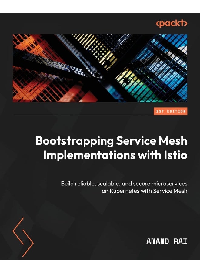 Bootstrapping Service Mesh Implementations with Istio: Build reliable, scalable, and secure microservices on Kubernetes with Service Mesh