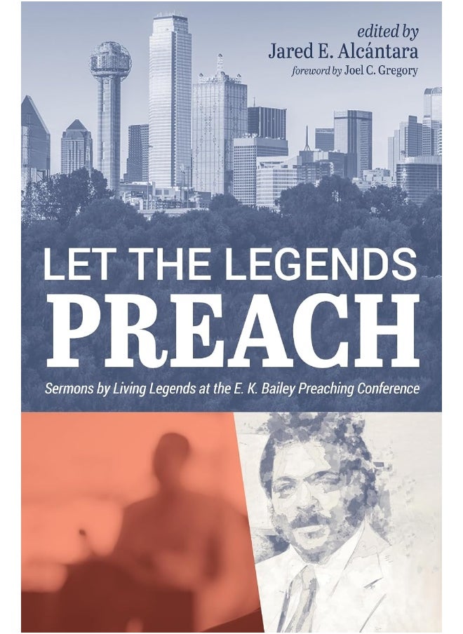 Let the Legends Preach: Sermons by Living Legends at the E. K. Bailey Preaching Conference 