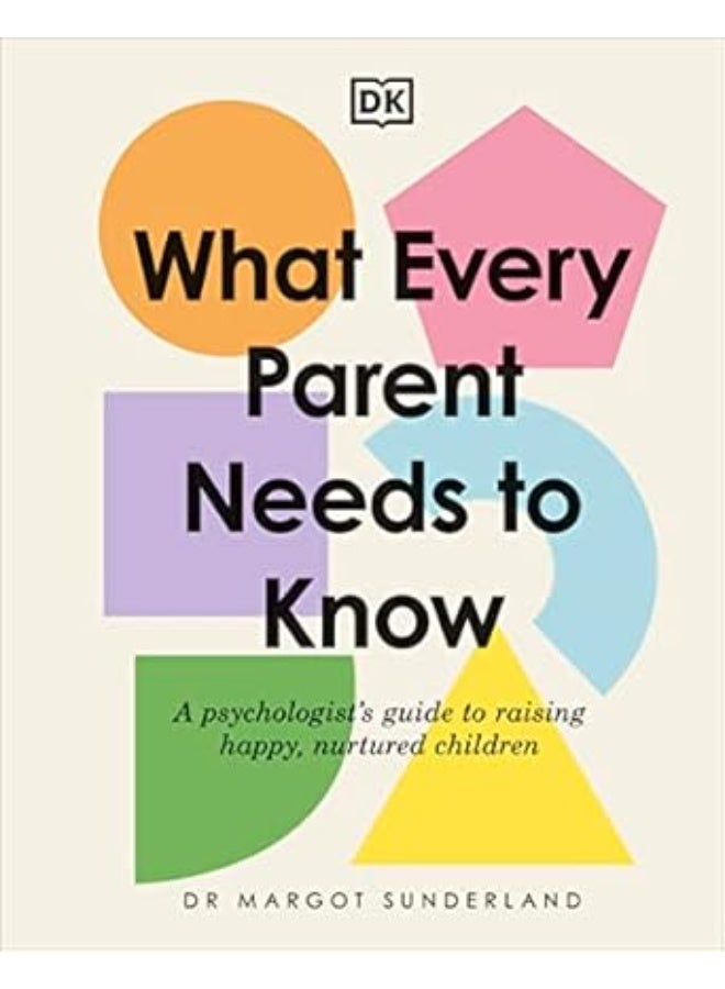What Every Parent Needs to Know: A Psychologist's Guide to Raising Happy, Nurtured Children