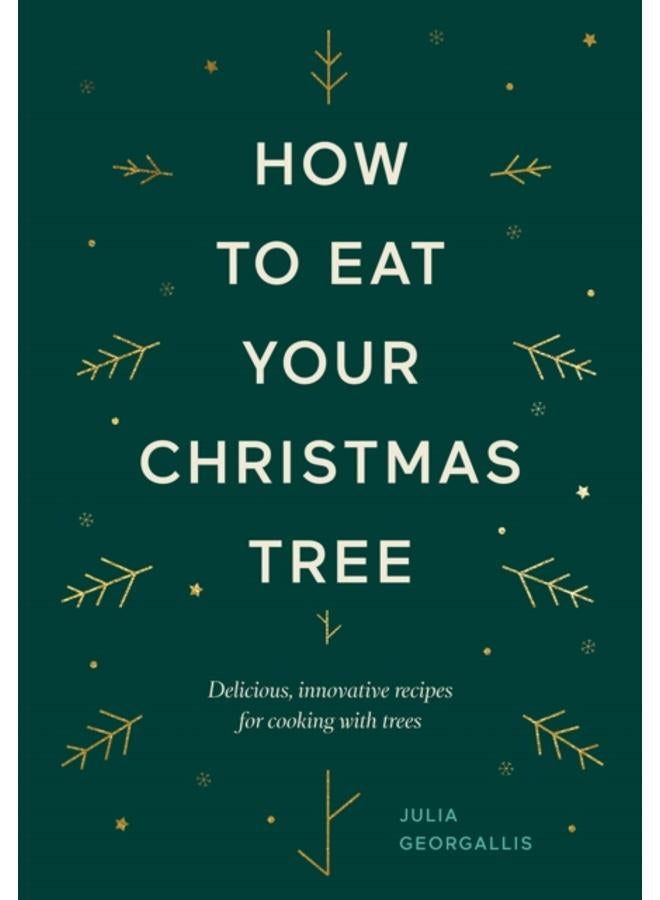 How to Eat Your Christmas Tree : Delicious, Innovative Recipes for Cooking with Trees