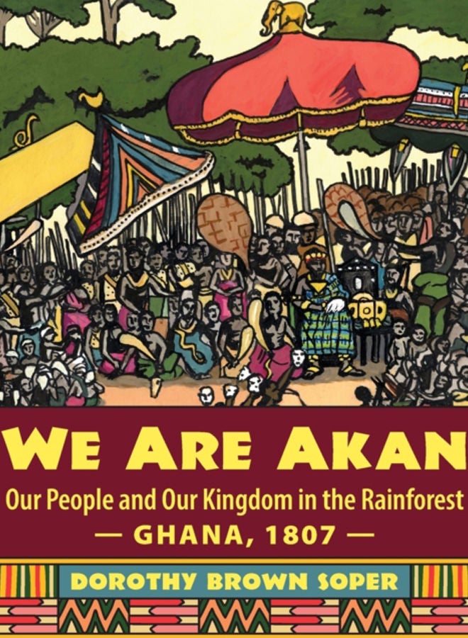 We Are Akan : Our People and Our Kingdom in the Rainforest - Ghana, 1807 - 