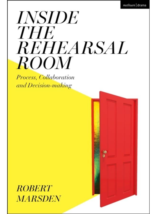 Inside the Rehearsal Room : Process, Collaboration and Decision-Making 