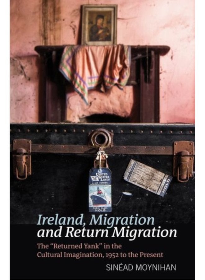 Ireland Migration and Return Migration The Returned Yank in the Cultural Imagination 1952 to present 73 - Hardback
