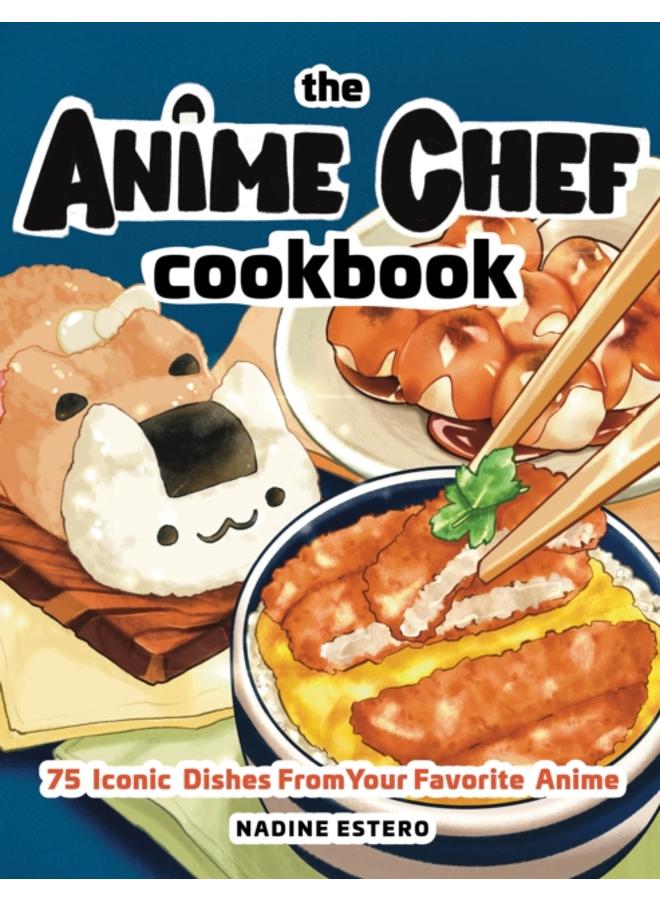 The Anime Chef Cookbook : 75 Iconic Dishes from Your Favorite Anime 