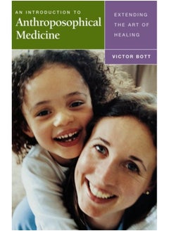 An Introduction to Anthroposophical Medicine: Extending the Art of Healing