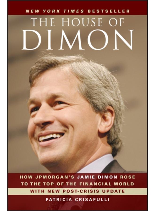 The House of Dimon : How JPMorgan's Jamie Dimon Rose to the Top of the Financial World 