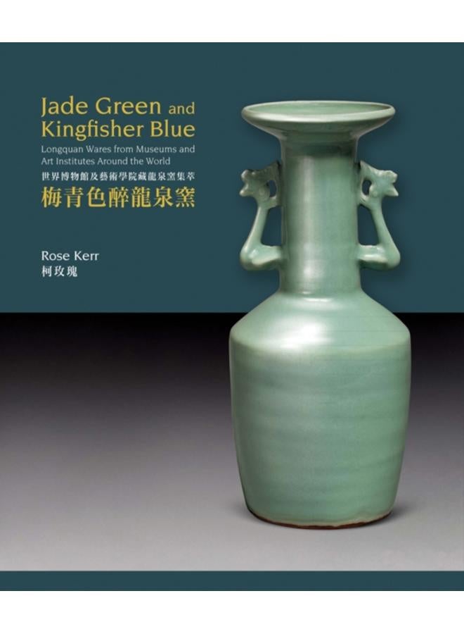 Jade Green and Kingfisher Blue : Longquan Wares from Museums and Art Institutes Around the World 