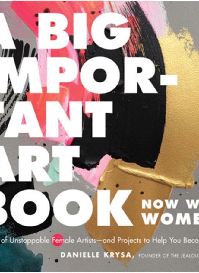 A Big Important Art Book (Now with Women) : Profiles of Unstoppable Female Artists--And Projects to Help You Become One 