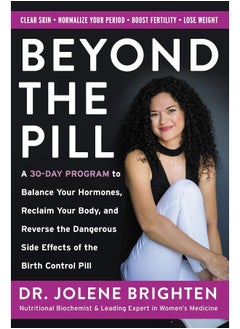 Beyond The Pill: A 30-Day Program To Balance Your Hormones, Reclaim Your Body, And Reverse The Dangerous Side Effects Of The Birth Control Pill
