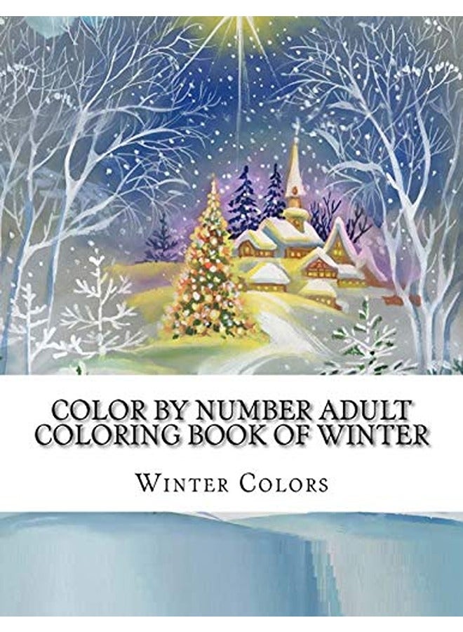 Color By Number Adult Coloring Book of Winter: Festive Winter Fun Holiday Christmas Winter Season Co