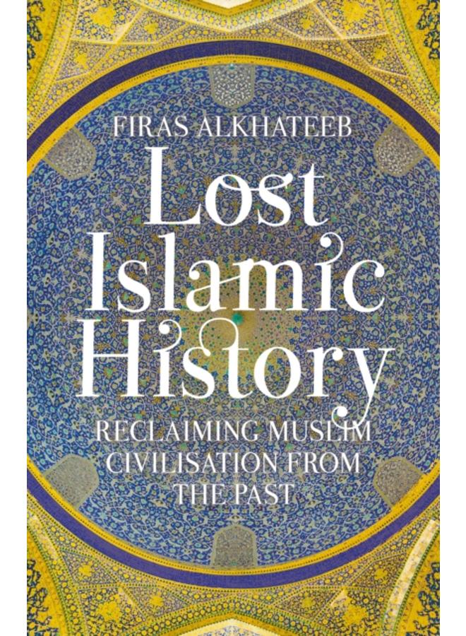 Lost Islamic History : Reclaiming Muslim Civilisation from the Past