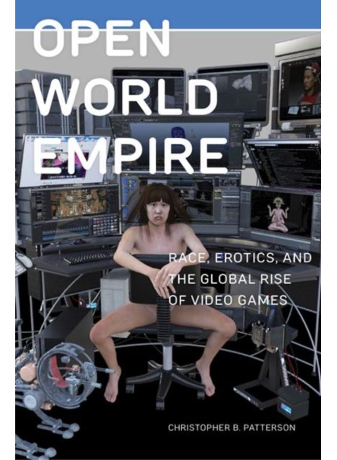 Open World Empire : Race, Erotics, and the Global Rise of Video Games 