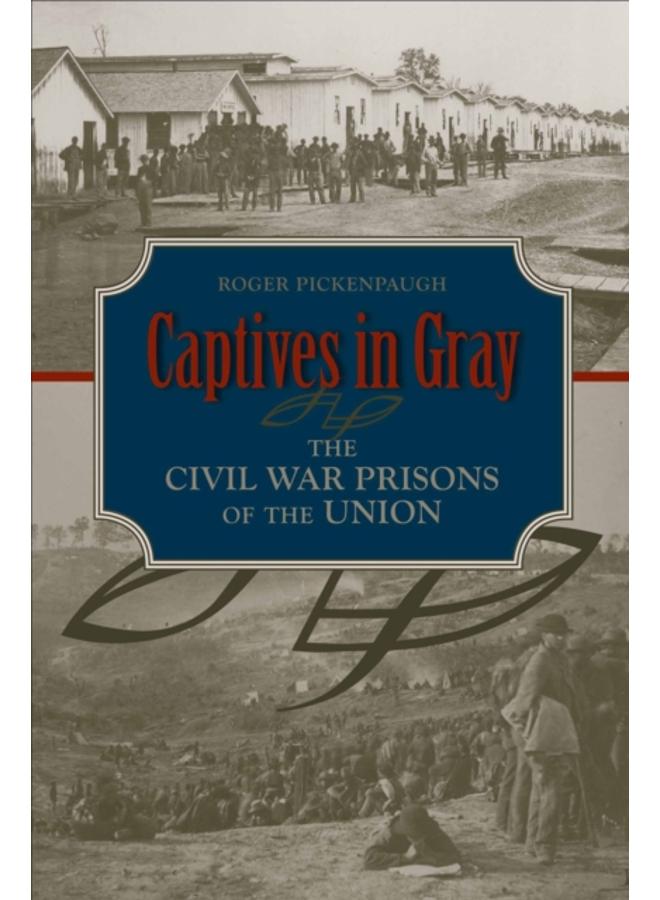 Captives in Gray : The Civil War Prisons of the Union 