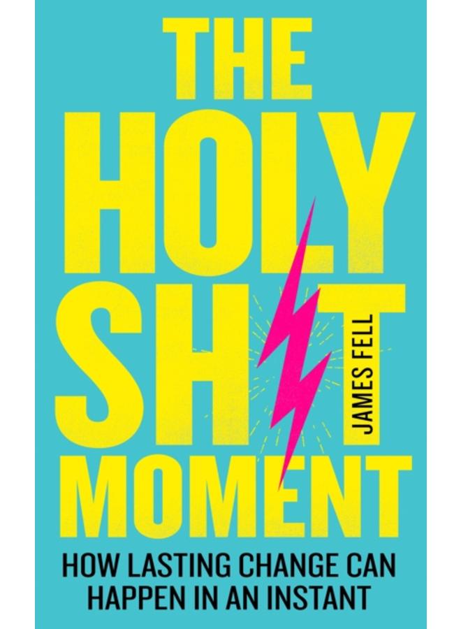 The Holy Sh!t Moment : How Lasting Change Can Happen in an Instant