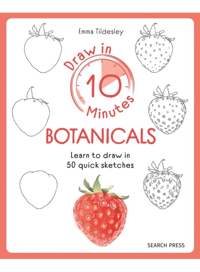 Draw in 10 Minutes: Botanicals : Learn How to Draw in 50 Quick Sketches 