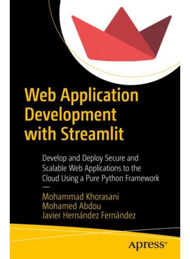 Web Application Development with Streamlit : Develop and Deploy Secure and Scalable Web Applications to the Cloud Using a Pure Python Framework 