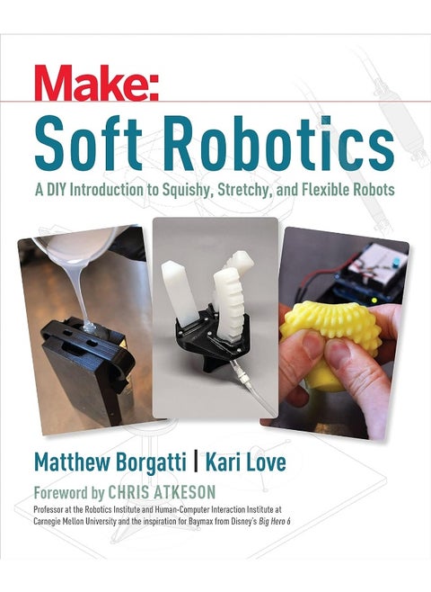 Soft Robotics: A DIY Introduction to Squishy, Stretchy, and Flexible Robots