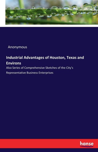 Industrial Advantages of Houston, Texas and Environs: Also Series of Comprehensive Sketches of the City's Representative Business Enterprises - pzsku/ZCE820A4F4943CDD5A7A1Z/45/1749025682/9077d636-1e89-4fe9-9c13-5fe300b9c4a6