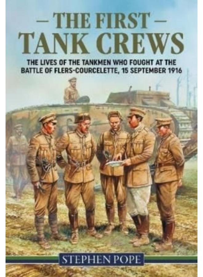 The First Tank Crews : The Lives of the Tankmen Who Fought at the Battle of Flers Courcelette 15 September 1916 