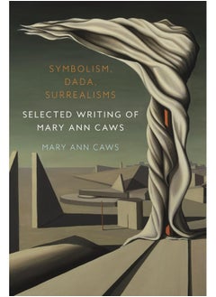 Symbolism, Dada, Surrealisms: Selected Writing of Mary Ann Caws