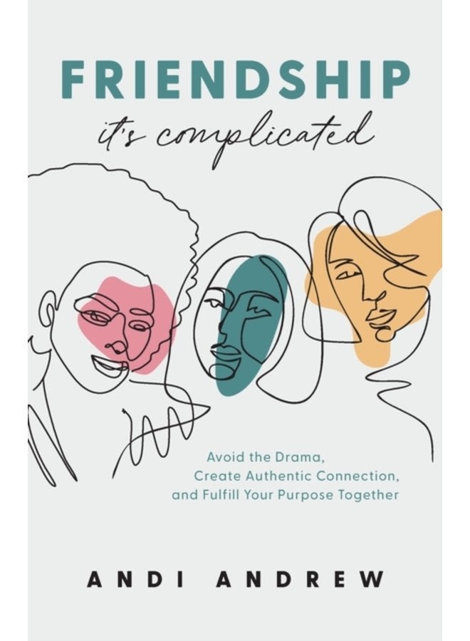 Friendship It s Complicated Avoid the Drama Create Authentic Connection and Fulfill Your Purpose Together - Paperback