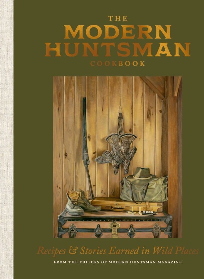 The Modern Huntsman Cookbook: Recipes and Stories Earned in Wild Places