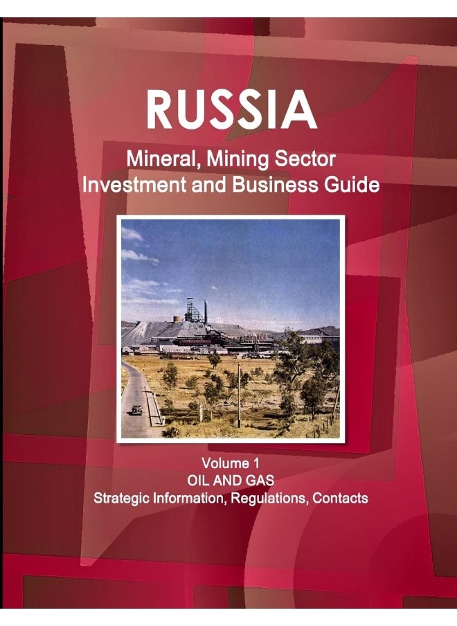 Russia Mineral, Mining Sector Investment and Business Guide Volume 1 Oil and Gas: Strategic Information, Regulations, Contacts  - Image 1