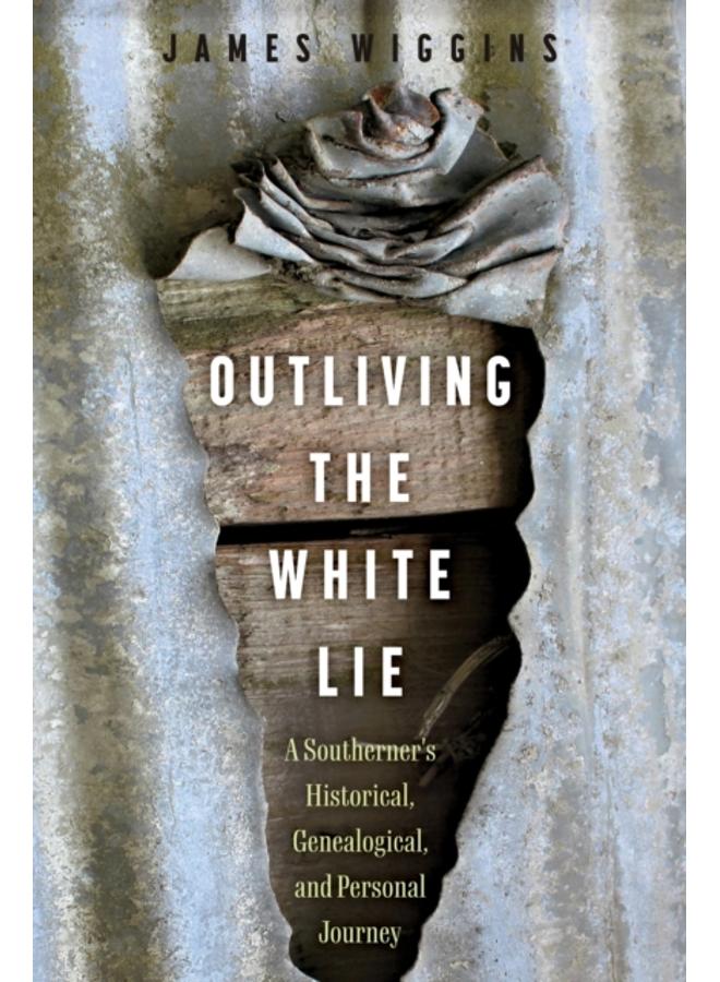 Outliving the White Lie : A Southerner's Historical, Genealogical, and Personal Journey 