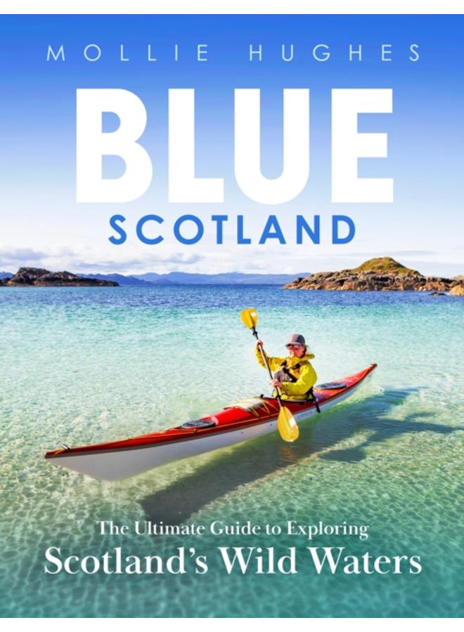 Blue Scotland : The Ultimate Guide to Exploring Scotland's Wild Waters 