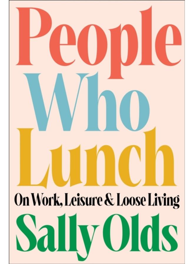 People Who Lunch : On Work, Leisure, and Loose Living 