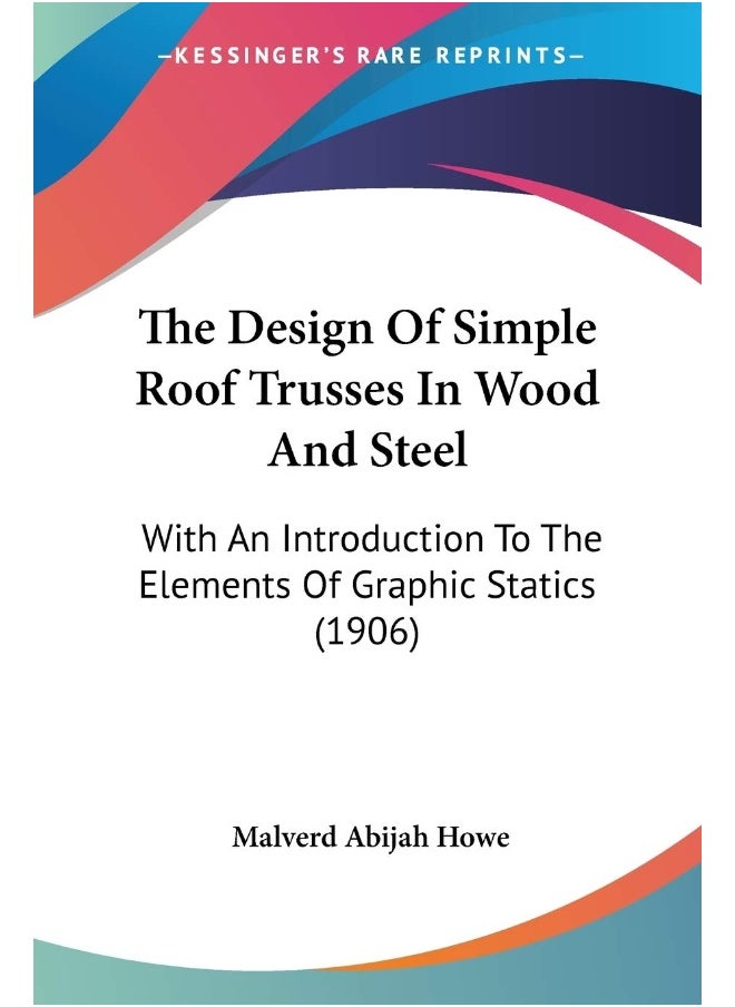 The Design Of Simple Roof Trusses In Wood And Steel: With An Introduction To The Elements Of Graphic Statics (1906) 