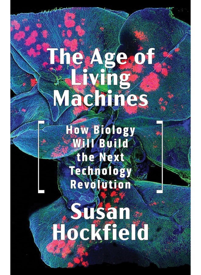 The Age of Living Machines: How Biology Will Build the Next Technology Revolut