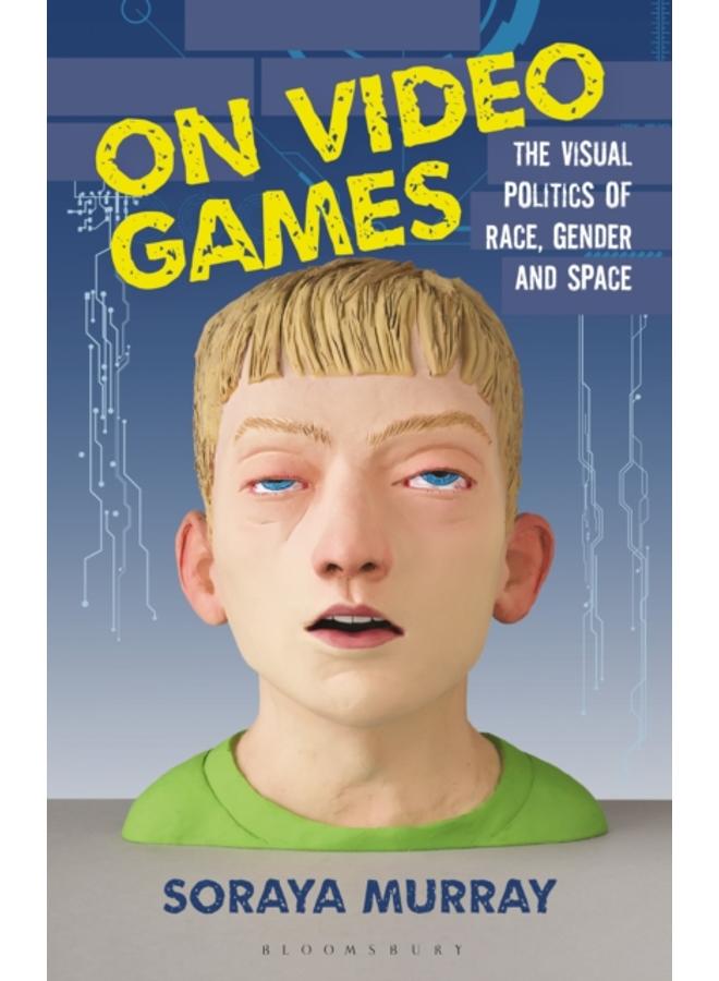 On Video Games : The Visual Politics of Race, Gender and Space 