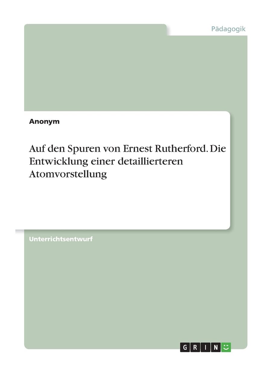 Auf den Spuren von Ernest Rutherford. Die Entwicklung einer detaillierteren Atomvorstellung 