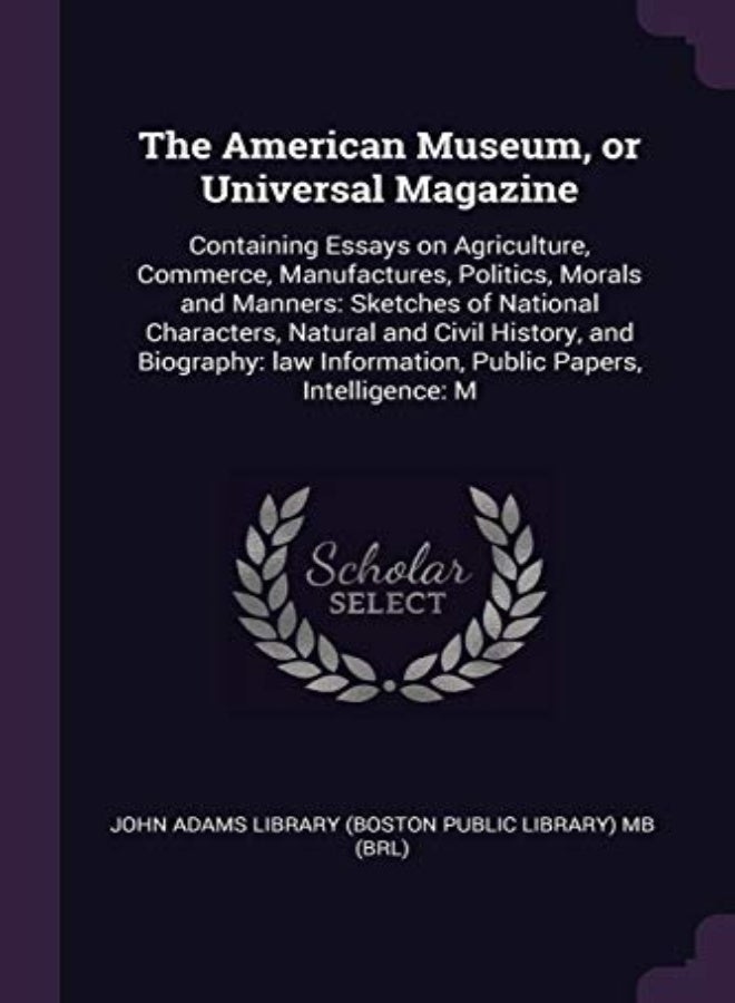 The American Museum, or Universal Magazine: Containing Essays on Agriculture, Commerce, Manufactures