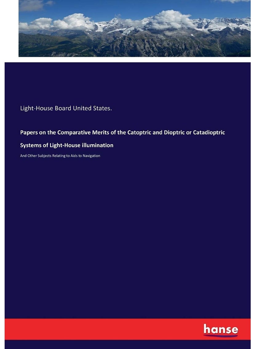 Papers on the Comparative Merits of the Catoptric and Dioptric or Catadioptric Systems of Light-House illumination: And Other Subjects Relating to Aids to Navigation  - Image 1