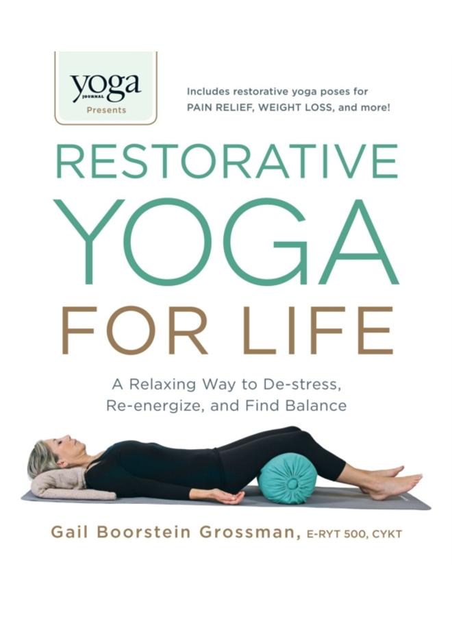 Yoga Journal Presents Restorative Yoga for Life : A Relaxing Way to De-stress, Re-energize, and Find Balance 