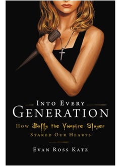 Into Every Generation a Slayer Is Born : How Buffy Staked Our Hearts 