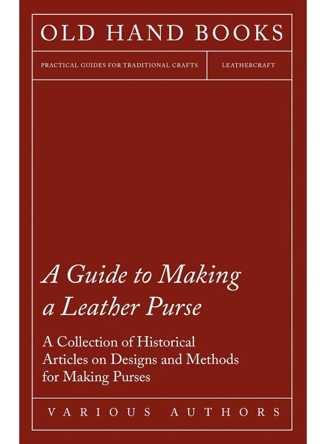 A Guide to Making a Leather Purse - A Collection of Historical Articles on Designs and Methods for Making Purses 