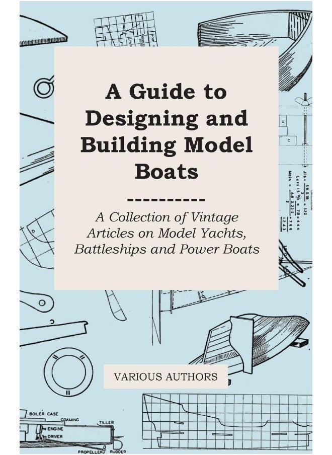 A Guide to Designing and Building Model Boats - A Collection of Vintage Articles on Model Yachts, Battleships and Power Boats 