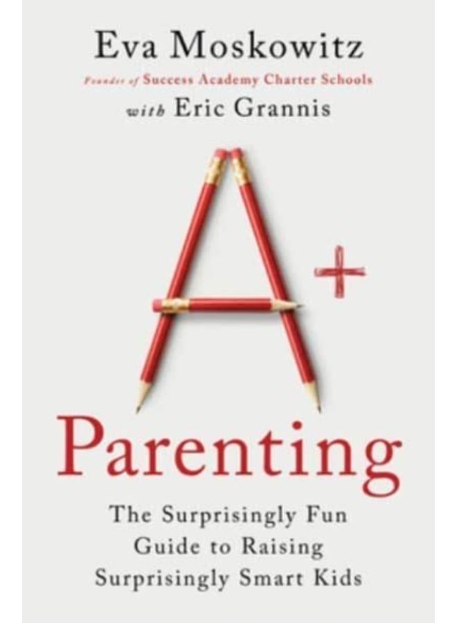A+ Parenting : The Surprisingly Fun Guide to Raising Surprisingly Smart Kids