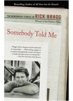 Somebody Told Me The Newspaper Stories Of Rick Bragg 
