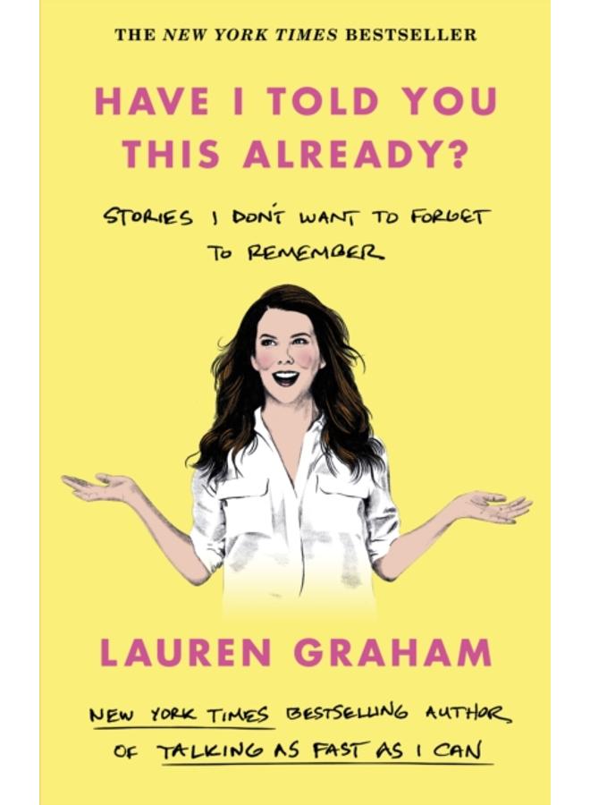 Have I Told You This Already? : Stories I Don't Want to Forget to Remember - the New York Times bestseller from the Gilmore Girls star 