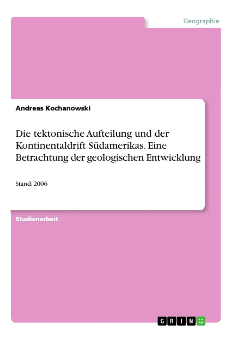 Die tektonische Aufteilung und der Kontinentaldrift Südamerikas. Eine Betrachtung der geologischen Entwicklung: Stand: 2006 