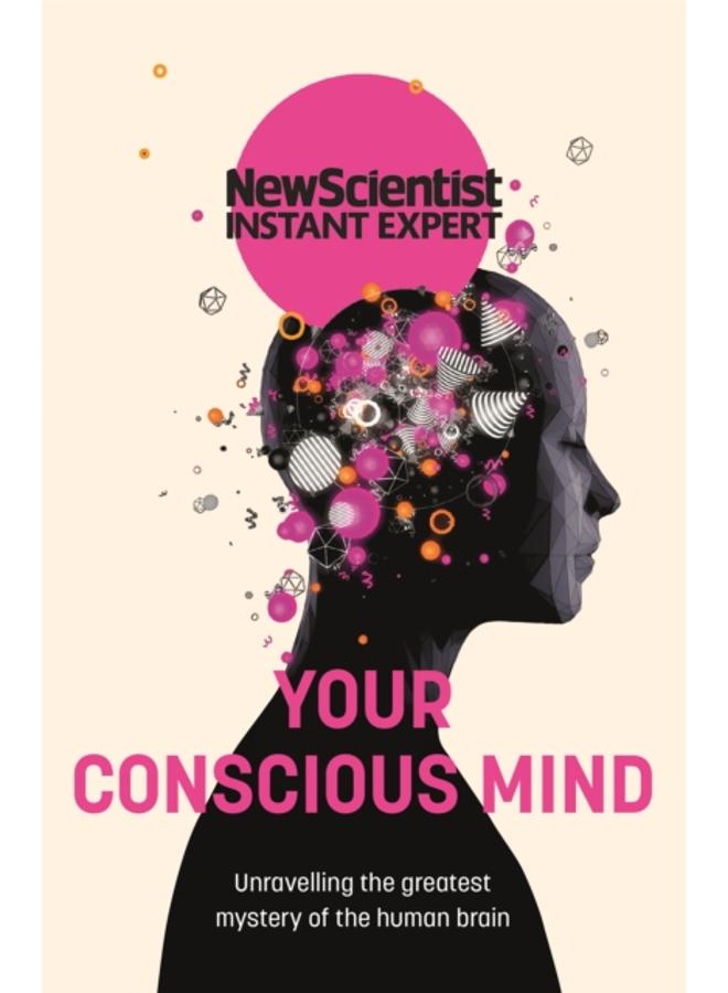 Your Conscious Mind : Unravelling the greatest mystery of the human brain